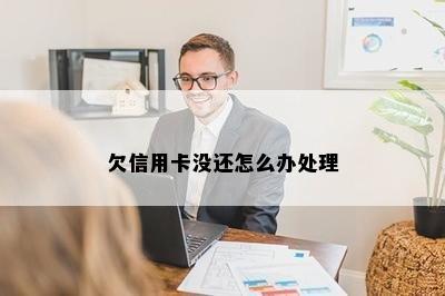 欠信用卡没还怎么办处理