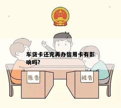 车贷卡还完再办信用卡有影响吗？