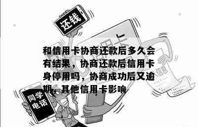 和信用卡协商还款后多久会有结果，协商还款后信用卡身停用吗，协商成功后又逾期，其他信用卡影响