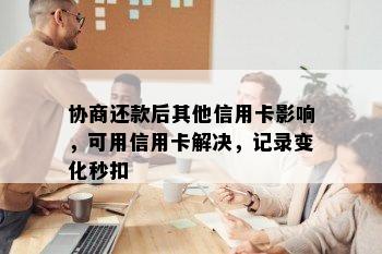 协商还款后其他信用卡影响，可用信用卡解决，记录变化秒扣