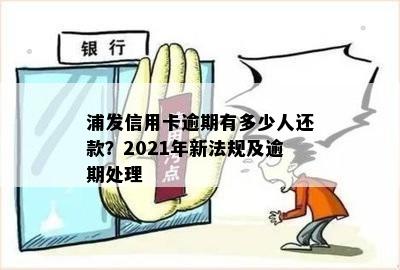 浦发信用卡逾期有多少人还款？2021年新法规及逾期处理