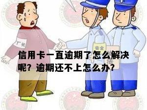 信用卡一直逾期了怎么解决呢？逾期还不上怎么办？