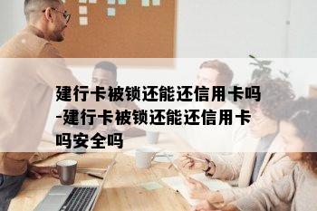 建行卡被锁还能还信用卡吗-建行卡被锁还能还信用卡吗安全吗