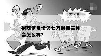 招商信用卡欠七万逾期三月会怎么样？