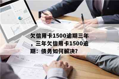 欠信用卡1500逾期三年，三年欠信用卡1500逾期：债务如何解决？