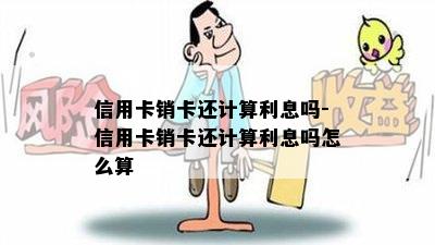 信用卡销卡还计算利息吗-信用卡销卡还计算利息吗怎么算