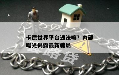 卡德世界平台违法嘛？内部曝光揭露最新骗局