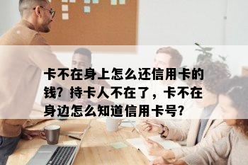 卡不在身上怎么还信用卡的钱？持卡人不在了，卡不在身边怎么知道信用卡号？