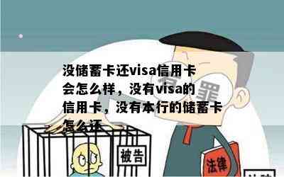 没储蓄卡还visa信用卡会怎么样，没有visa的信用卡，没有本行的储蓄卡怎么还