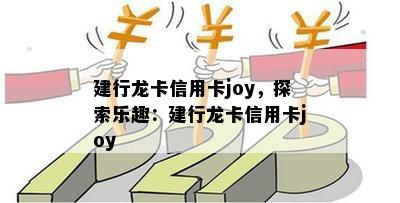 建行龙卡信用卡joy，探索乐趣：建行龙卡信用卡joy