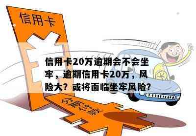 信用卡20万逾期会不会坐牢，逾期信用卡20万，风险大？或将面临坐牢风险？