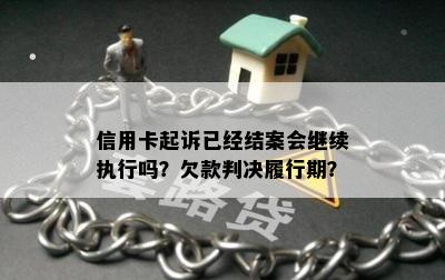 信用卡起诉已经结案会继续执行吗？欠款判决履行期？