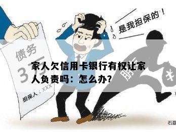 家人欠信用卡银行有权让家人负责吗：怎么办？