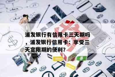 浦发银行有信用卡三天期吗，浦发银行信用卡：享受三天宽限期的便利？