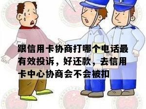 跟信用卡协商打哪个电话最有效投诉，好还款，去信用卡中心协商会不会被扣