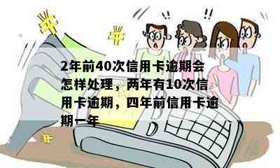 2年前40次信用卡逾期会怎样处理，两年有10次信用卡逾期，四年前信用卡逾期一年