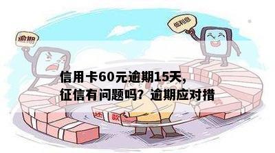 信用卡60元逾期15天,有问题吗？逾期应对措