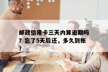 邮政信用卡三天内算逾期吗？忘了5天后还，多久到账？