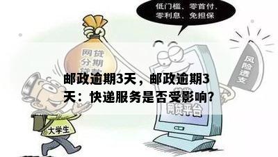 邮政逾期3天，邮政逾期3天：快递服务是否受影响？