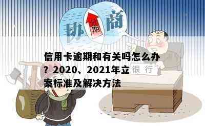 信用卡逾期和有关吗怎么办？2020、2021年立案标准及解决方法