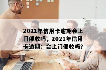 2021年信用卡逾期会上门吗，2021年信用卡逾期：会上门吗？