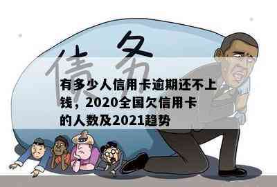 有多少人信用卡逾期还不上钱，2020全国欠信用卡的人数及2021趋势