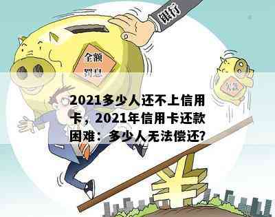 2021多少人还不上信用卡，2021年信用卡还款困难：多少人无法偿还？