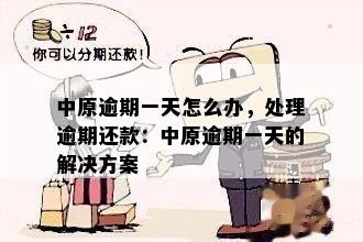 中原逾期一天怎么办，处理逾期还款：中原逾期一天的解决方案