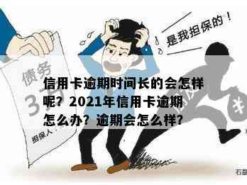 信用卡逾期时间长的会怎样呢？2021年信用卡逾期怎么办？逾期会怎么样？