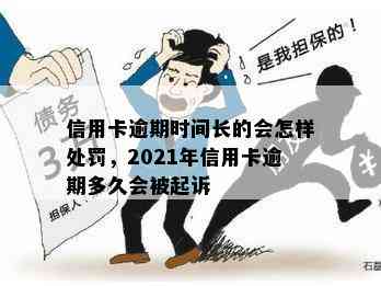 信用卡逾期时间长的会怎样处罚，2021年信用卡逾期多久会被起诉