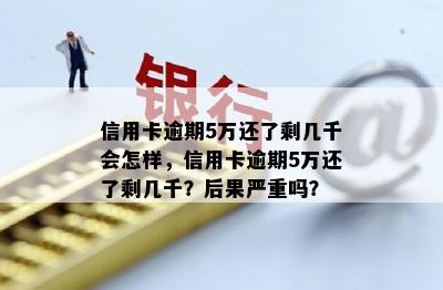 信用卡逾期5万还了剩几千会怎样，信用卡逾期5万还了剩几千？后果严重吗？