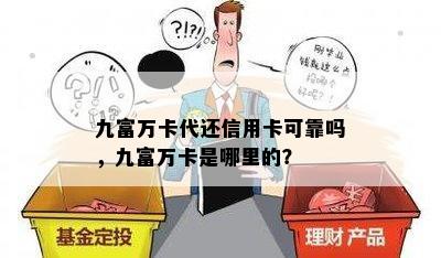 九富万卡代还信用卡可靠吗，九富万卡是哪里的？