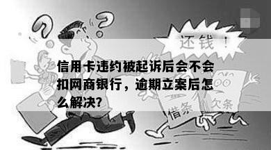 信用卡违约被起诉后会不会扣网商银行，逾期立案后怎么解决？