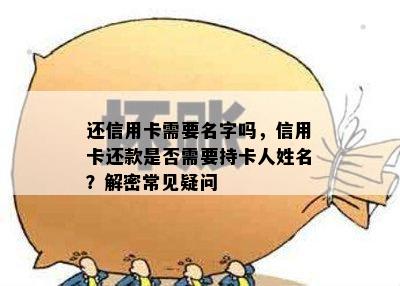 还信用卡需要名字吗，信用卡还款是否需要持卡人姓名？解密常见疑问