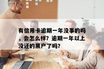 有信用卡逾期一年没事的吗，会怎么样？逾期一年以上没还的黑户了吗？