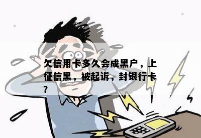 欠信用卡多久会成黑户，上黑，被起诉，封银行卡？