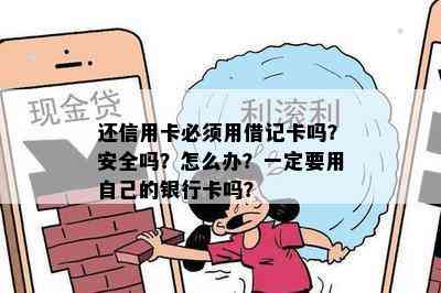 还信用卡必须用借记卡吗？安全吗？怎么办？一定要用自己的银行卡吗？