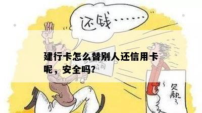 建行卡怎么替别人还信用卡呢，安全吗？