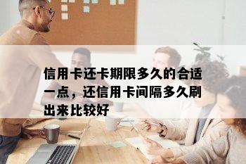 信用卡还卡期限多久的合适一点，还信用卡间隔多久刷出来比较好