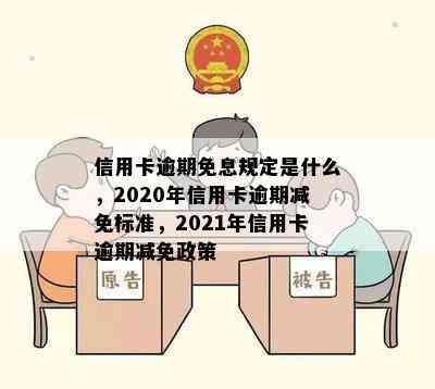 信用卡逾期免息规定是什么，2020年信用卡逾期减免标准，2021年信用卡逾期减免政策