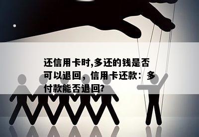 还信用卡时,多还的钱是否可以退回，信用卡还款：多付款能否退回？