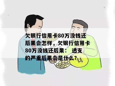 欠银行信用卡80万没钱还后果会怎样，欠银行信用卡80万没钱还后果： 透支的严重后果会是什么？