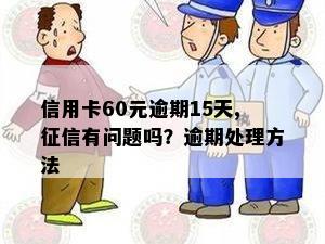 信用卡60元逾期15天,有问题吗？逾期处理方法