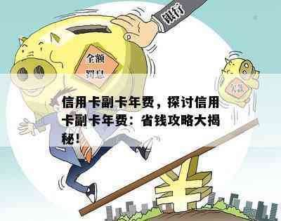 信用卡副卡年费，探讨信用卡副卡年费：省钱攻略大揭秘！