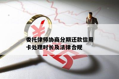 委托律师协商分期还款信用卡处理时长及法律合规