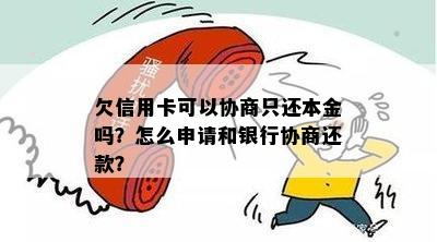 欠信用卡可以协商只还本金吗？怎么申请和银行协商还款？