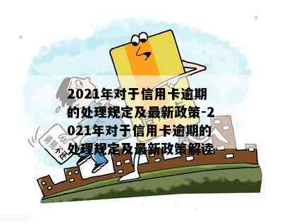 2021年对于信用卡逾期的处理规定及最新政策-2021年对于信用卡逾期的处理规定及最新政策解读