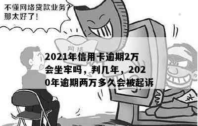 2021年信用卡逾期2万会坐牢吗，判几年，2020年逾期两万多久会被起诉