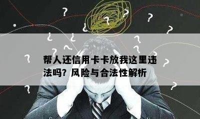 帮人还信用卡卡放我这里违法吗？风险与合法性解析