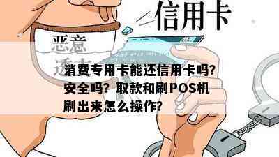 消费专用卡能还信用卡吗？安全吗？取款和刷POS机刷出来怎么操作？